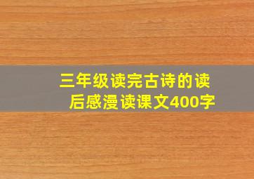 三年级读完古诗的读后感漫读课文400字