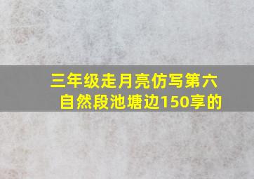 三年级走月亮仿写第六自然段池塘边150享的