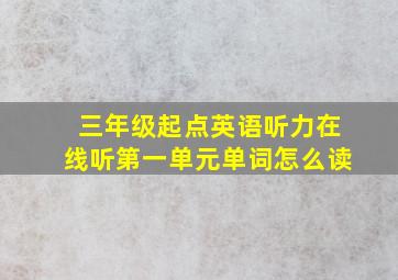 三年级起点英语听力在线听第一单元单词怎么读