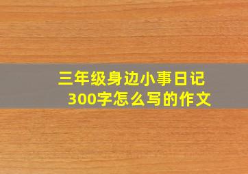 三年级身边小事日记300字怎么写的作文