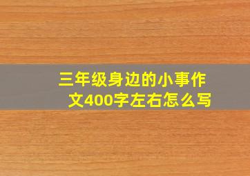 三年级身边的小事作文400字左右怎么写