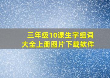 三年级10课生字组词大全上册图片下载软件