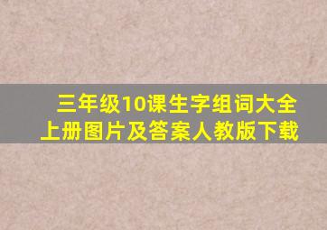 三年级10课生字组词大全上册图片及答案人教版下载