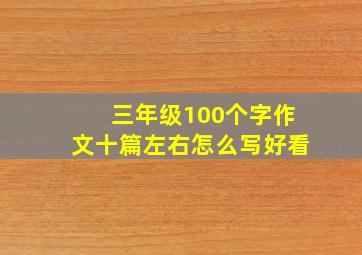 三年级100个字作文十篇左右怎么写好看