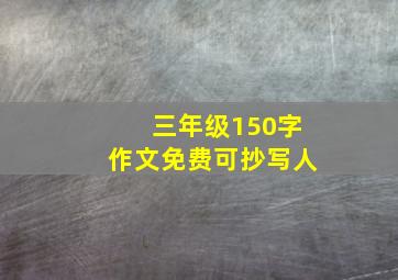 三年级150字作文免费可抄写人