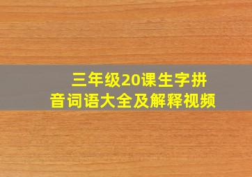 三年级20课生字拼音词语大全及解释视频