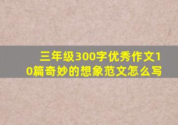 三年级300字优秀作文10篇奇妙的想象范文怎么写