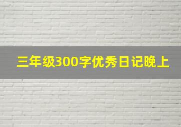 三年级300字优秀日记晚上