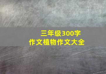 三年级300字作文植物作文大全