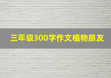 三年级300字作文植物朋友