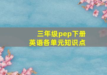 三年级pep下册英语各单元知识点