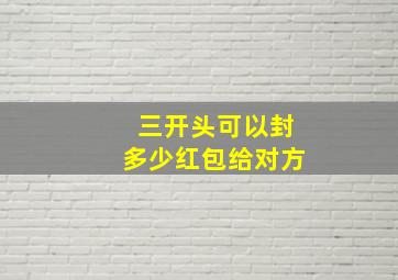 三开头可以封多少红包给对方