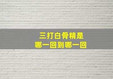 三打白骨精是哪一回到哪一回