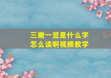 三撇一竖是什么字怎么读啊视频教学