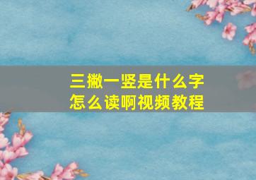 三撇一竖是什么字怎么读啊视频教程