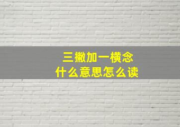 三撇加一横念什么意思怎么读