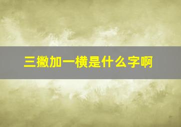 三撇加一横是什么字啊