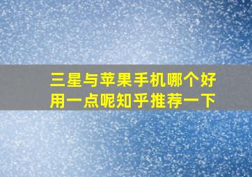 三星与苹果手机哪个好用一点呢知乎推荐一下