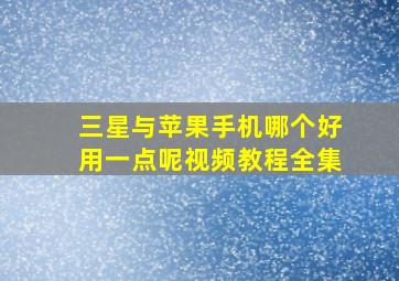 三星与苹果手机哪个好用一点呢视频教程全集