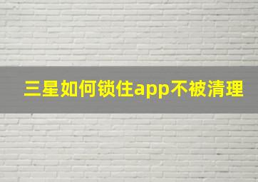 三星如何锁住app不被清理