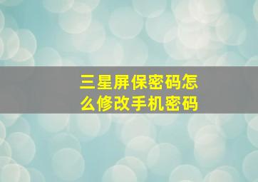 三星屏保密码怎么修改手机密码