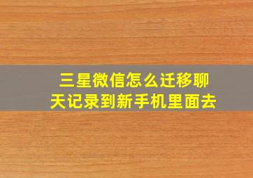 三星微信怎么迁移聊天记录到新手机里面去