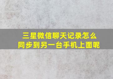 三星微信聊天记录怎么同步到另一台手机上面呢