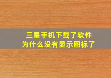 三星手机下载了软件为什么没有显示图标了