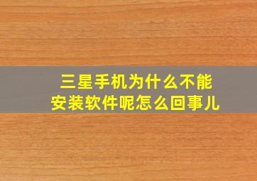 三星手机为什么不能安装软件呢怎么回事儿