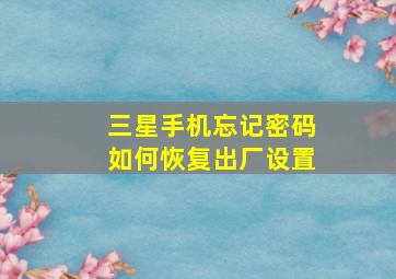 三星手机忘记密码如何恢复出厂设置