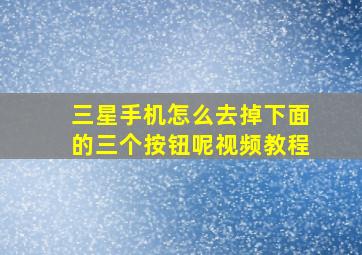 三星手机怎么去掉下面的三个按钮呢视频教程