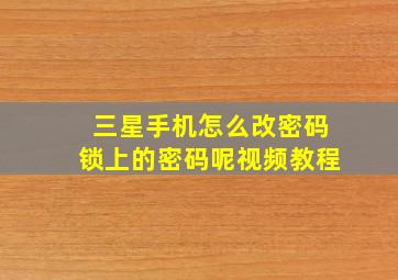 三星手机怎么改密码锁上的密码呢视频教程