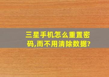 三星手机怎么重置密码,而不用清除数据?