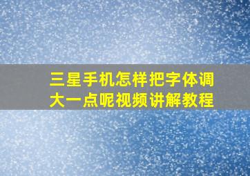 三星手机怎样把字体调大一点呢视频讲解教程