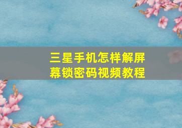 三星手机怎样解屏幕锁密码视频教程