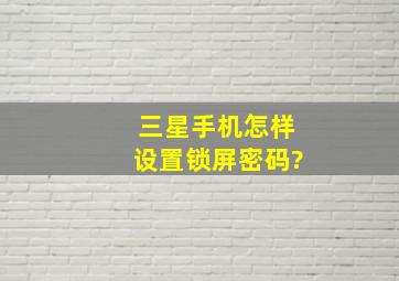 三星手机怎样设置锁屏密码?