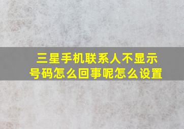 三星手机联系人不显示号码怎么回事呢怎么设置