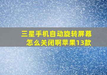 三星手机自动旋转屏幕怎么关闭啊苹果13款