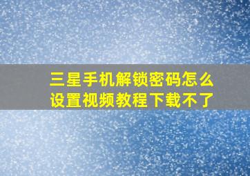 三星手机解锁密码怎么设置视频教程下载不了