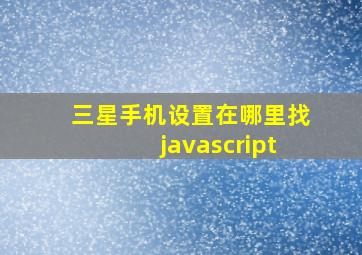 三星手机设置在哪里找javascript