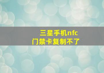 三星手机nfc门禁卡复制不了