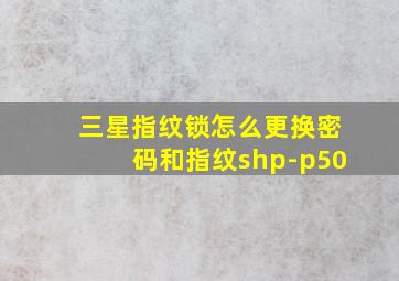 三星指纹锁怎么更换密码和指纹shp-p50