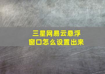 三星网易云悬浮窗口怎么设置出来