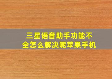 三星语音助手功能不全怎么解决呢苹果手机