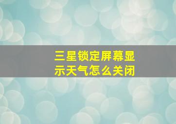 三星锁定屏幕显示天气怎么关闭