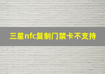 三星nfc复制门禁卡不支持