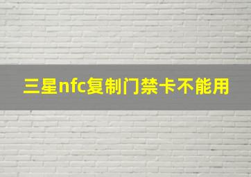 三星nfc复制门禁卡不能用