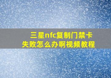 三星nfc复制门禁卡失败怎么办啊视频教程