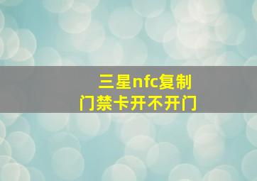 三星nfc复制门禁卡开不开门