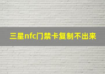 三星nfc门禁卡复制不出来